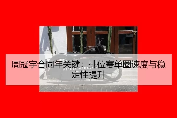 周冠宇合同年关键：排位赛单圈速度与稳定性提升